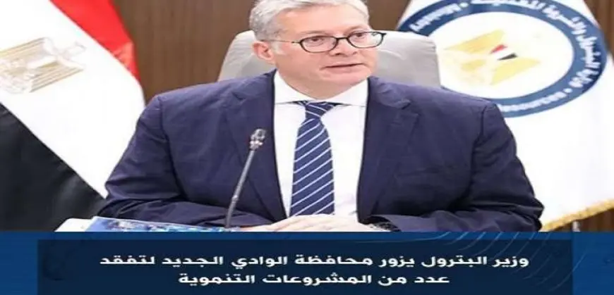 وزير البترول يزور محافظة الوادى الجديد لتفقد عدد من المشروعات التنموية