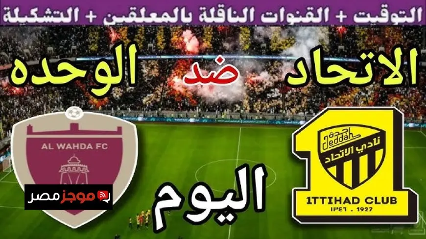 موعد مباراة الوحدة الإماراتي والاتحاد السعودي اليوم في مباراة افتتاح دوري أبطال آسيا للنخبة 2025-2026