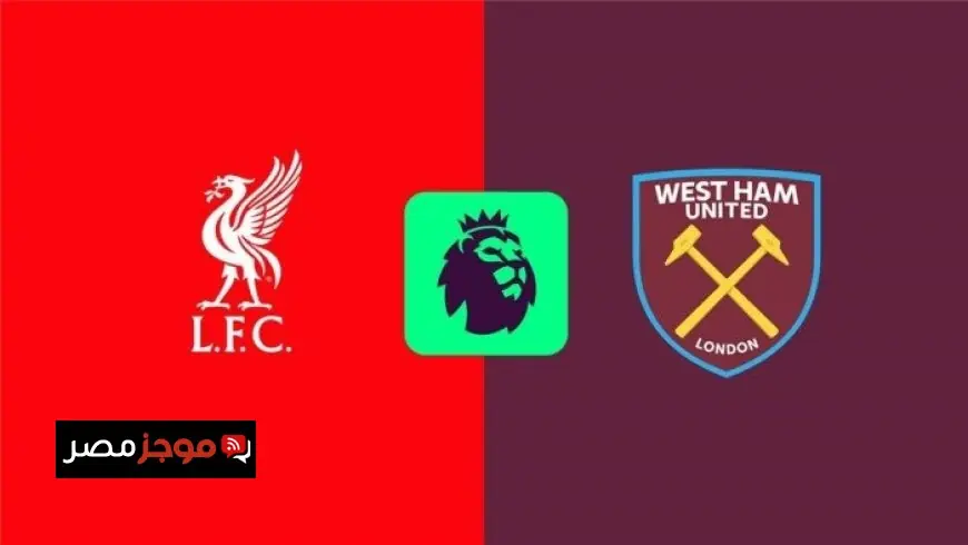 تعرف على موعد مباراة ليفربول ضد وست هام يونايتد في الدوري الإنجليزي الممتاز والقنوات الناقلة لها