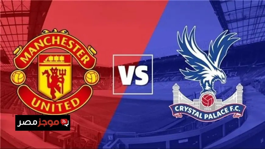 تعرف على موعد مباراة مانشستر يونايتد ضد كريستال بالاس في الدوري الإنجليزي والقنوات الناقلة المباشرة