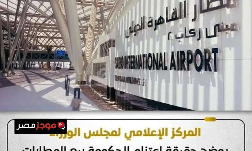 حقيقة اعتزام الحكومة بيع المطارات المصرية توضحها المركز الإعلامي لمجلس الوزراء