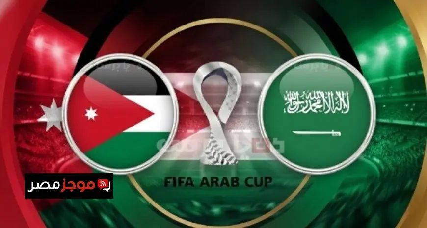 تعرف على موعد مباراة السعودية ضد الأردن في نصف نهائي كأس العرب 2025 والقنوات الناقلة المباشرة