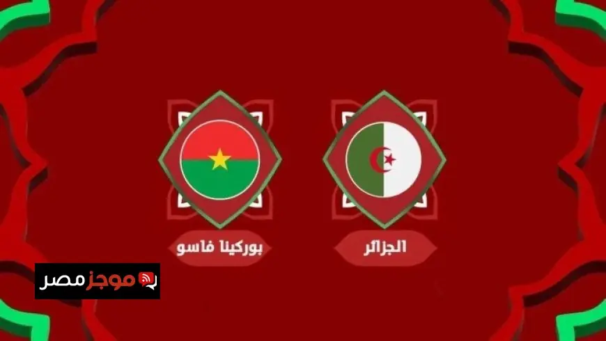 تعرف على موعد مباراة الجزائر وبوركينا فاسو في كأس أمم أفريقيا 2025 والقنوات الناقلة لمتابعتها