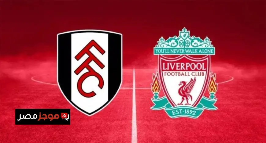 موعد مباراة ليفربول ضد فولهام في الدوري الإنجليزي الممتاز وأهم القنوات الناقلة