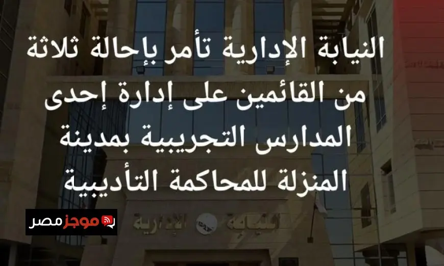 النيابة الإدارية تحيل مديرة مدرسة بالمنزلة واثنين آخرين إلى المحاكمة التأديبية بسبب مخالفات خطيرة