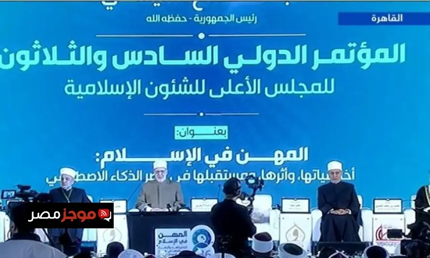 بث مباشر للمؤتمر الدولي الـ36 للمجلس الأعلى للشئون الإسلامية انطلاق فعاليات مهمة