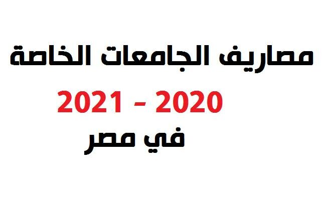 مصروفات الكليات والمعاهد الخاصة 2021 في مصر