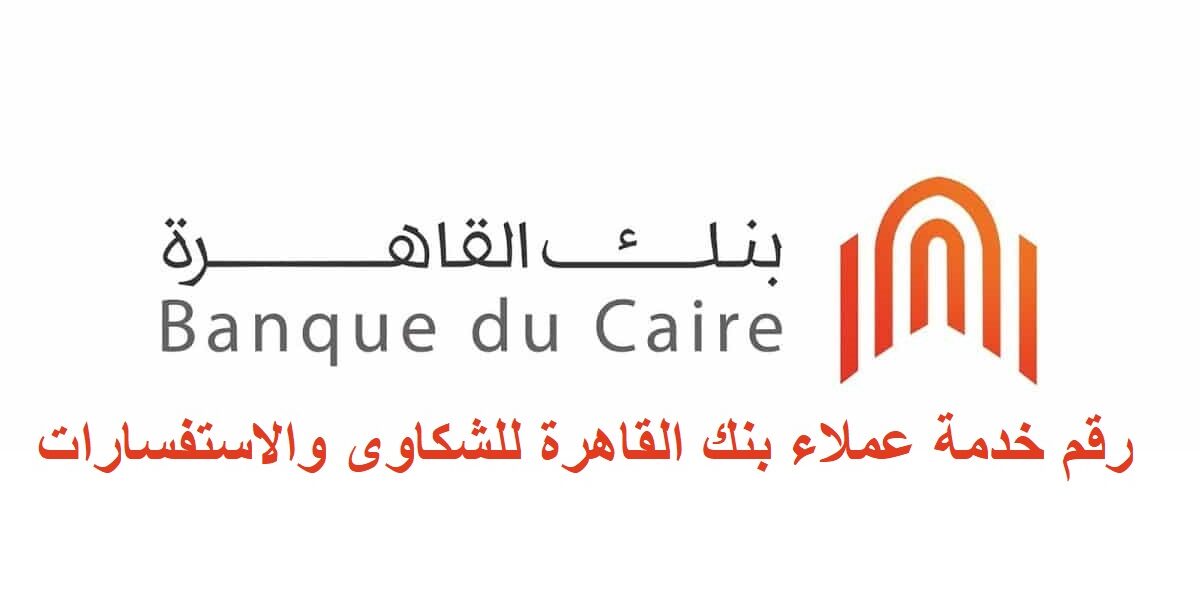 رقم خدمة عملاء بنك القاهرة 2021 للشكاوى والاستفسارات